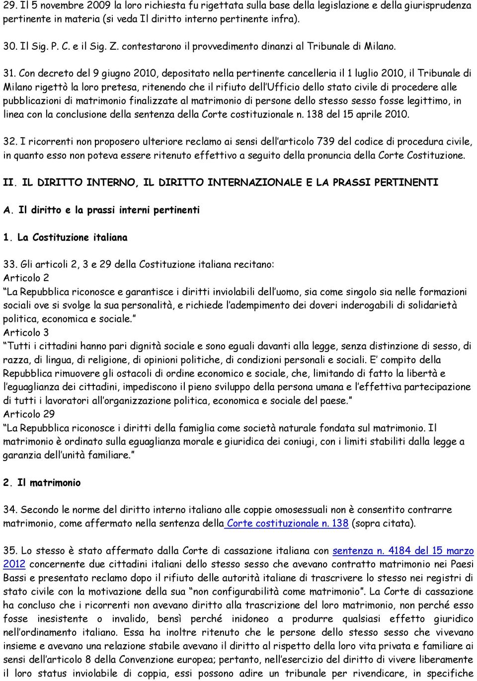 Con decreto del 9 giugno 2010, depositato nella pertinente cancelleria il 1 luglio 2010, il Tribunale di Milano rigettò la loro pretesa, ritenendo che il rifiuto dell Ufficio dello stato civile di