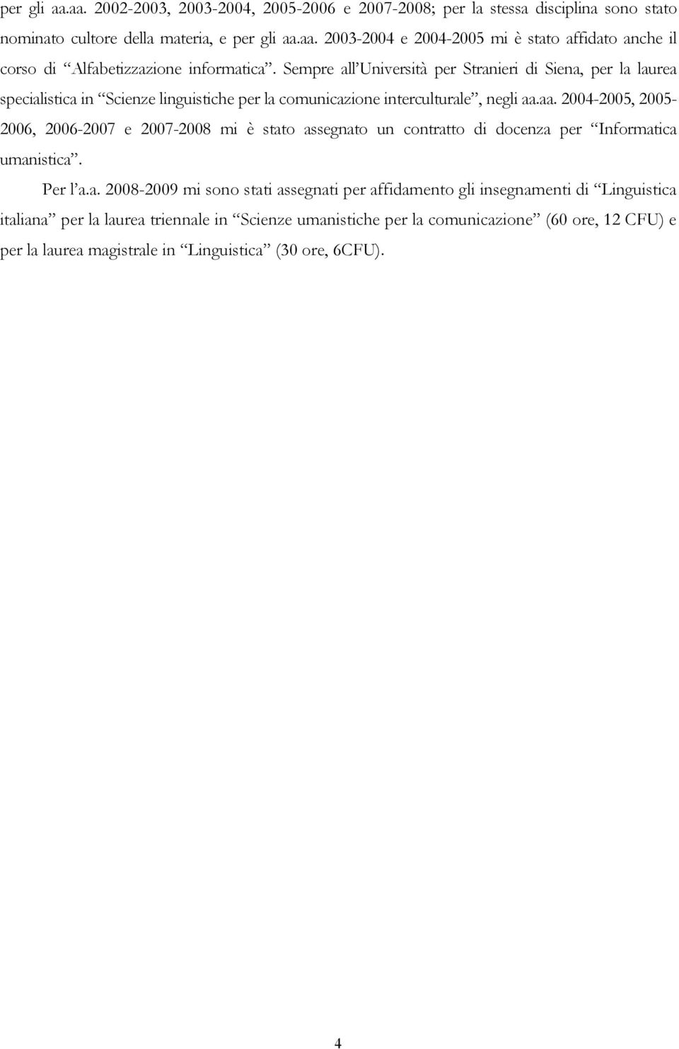 aa. 2004-2005, 2005-2006, 2006-2007 e 2007-2008 mi è stato assegnato un contratto di docenza per Informatica umanistica. Per l a.a. 2008-2009 mi sono stati assegnati per affidamento gli