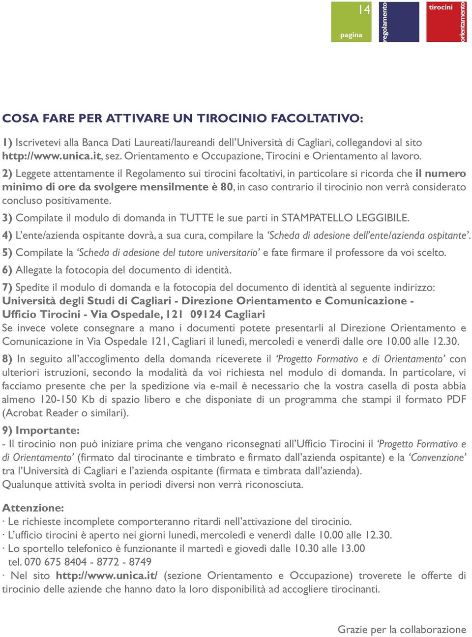 2) Leggete attentamente il Regolamento sui tirocini facoltativi, in particolare si ricorda che il numero minimo di ore da svolgere mensilmente è 80, in caso contrario il tirocinio non verrà