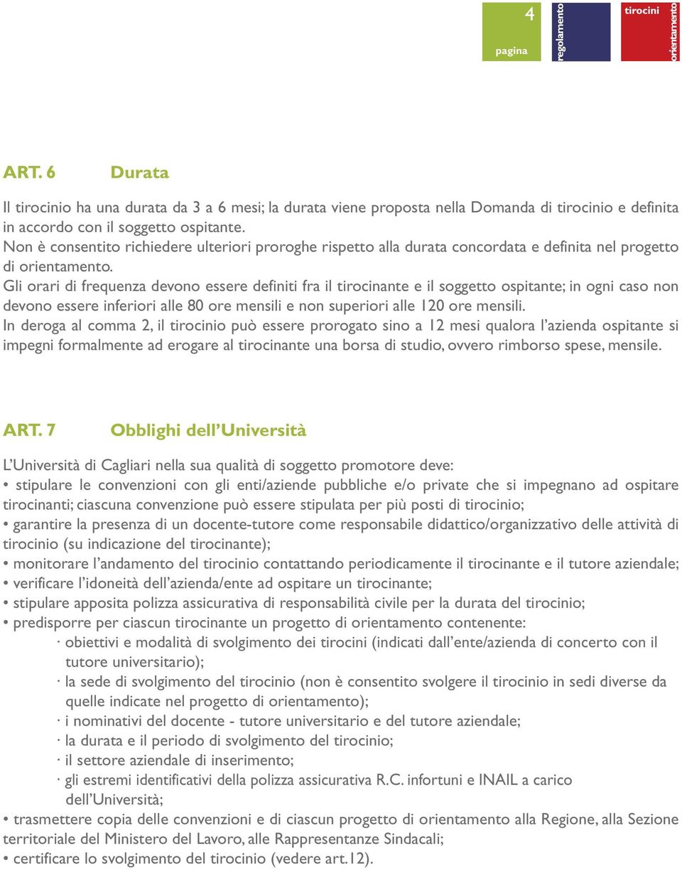 Gli orari di frequenza devono essere definiti fra il tirocinante e il soggetto ospitante; in ogni caso non devono essere inferiori alle 80 ore mensili e non superiori alle 120 ore mensili.