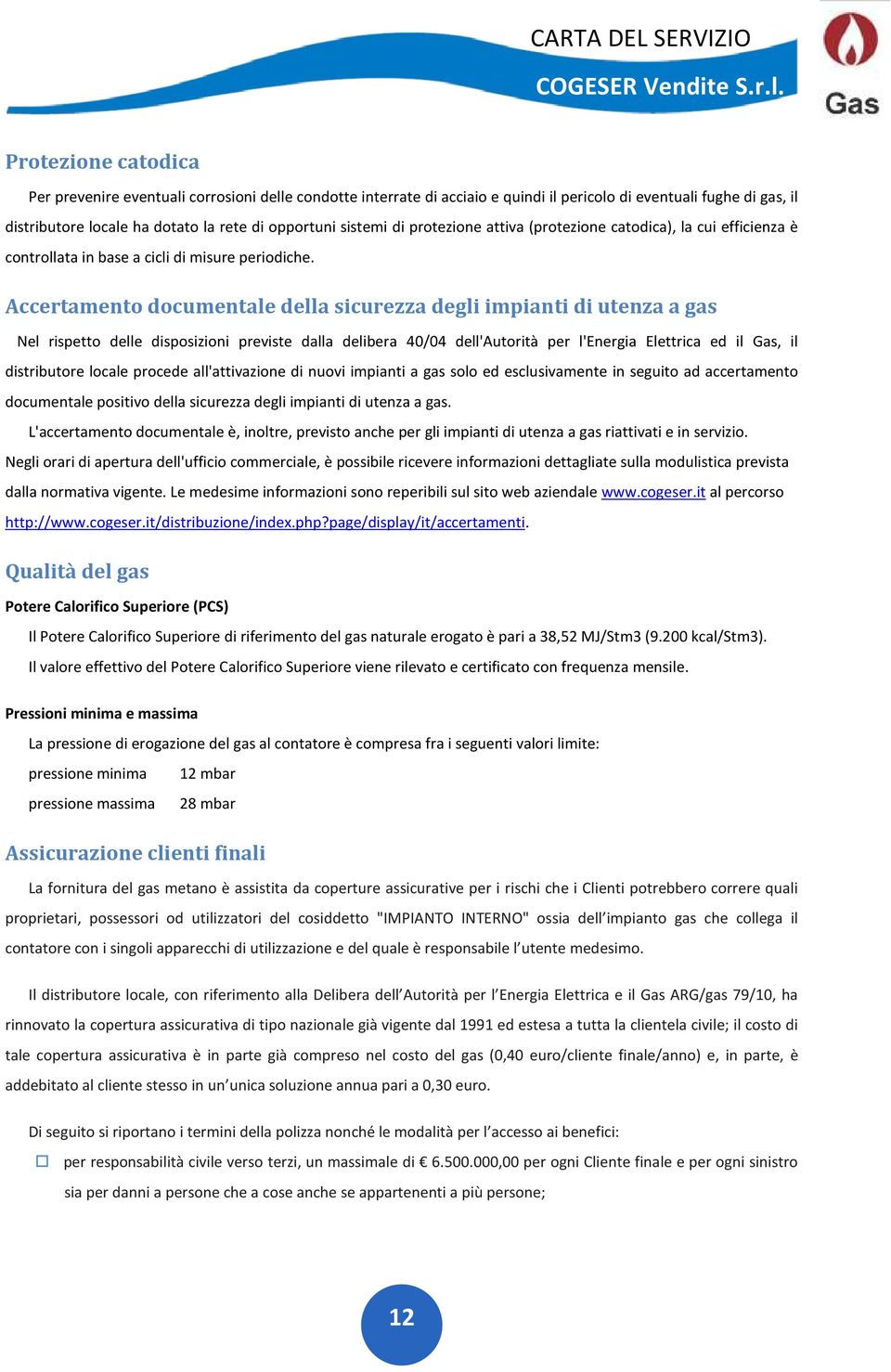 Accertamento documentale della sicurezza degli impianti di utenza a gas Nel rispetto delle disposizioni previste dalla delibera 40/04 dell'autorità per l'energia Elettrica ed il Gas, il distributore