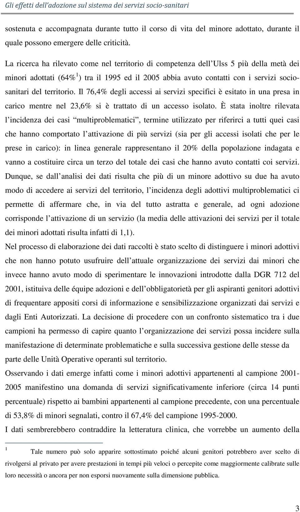 Il 76,4% degli accessi ai servizi specifici è esitato in una presa in carico mentre nel 23,6% si è trattato di un accesso isolato.