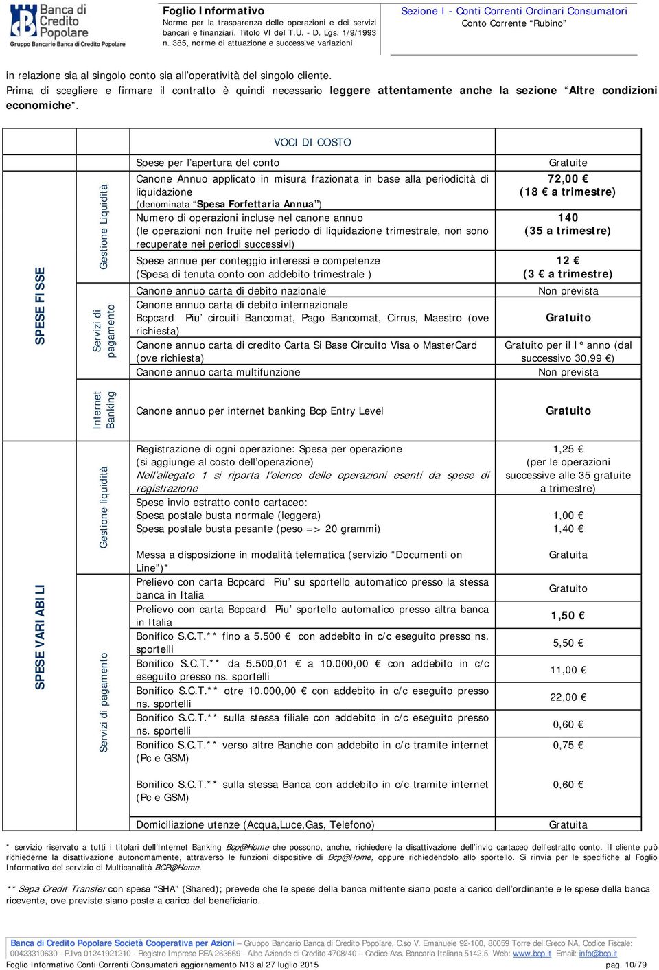 VOCI DI COSTO SPESE FISSE Gestione Liquidità Servizi di pagamento Spese per l apertura del conto Canone Annuo applicato in misura frazionata in base alla periodicità di liquidazione (denominata Spesa