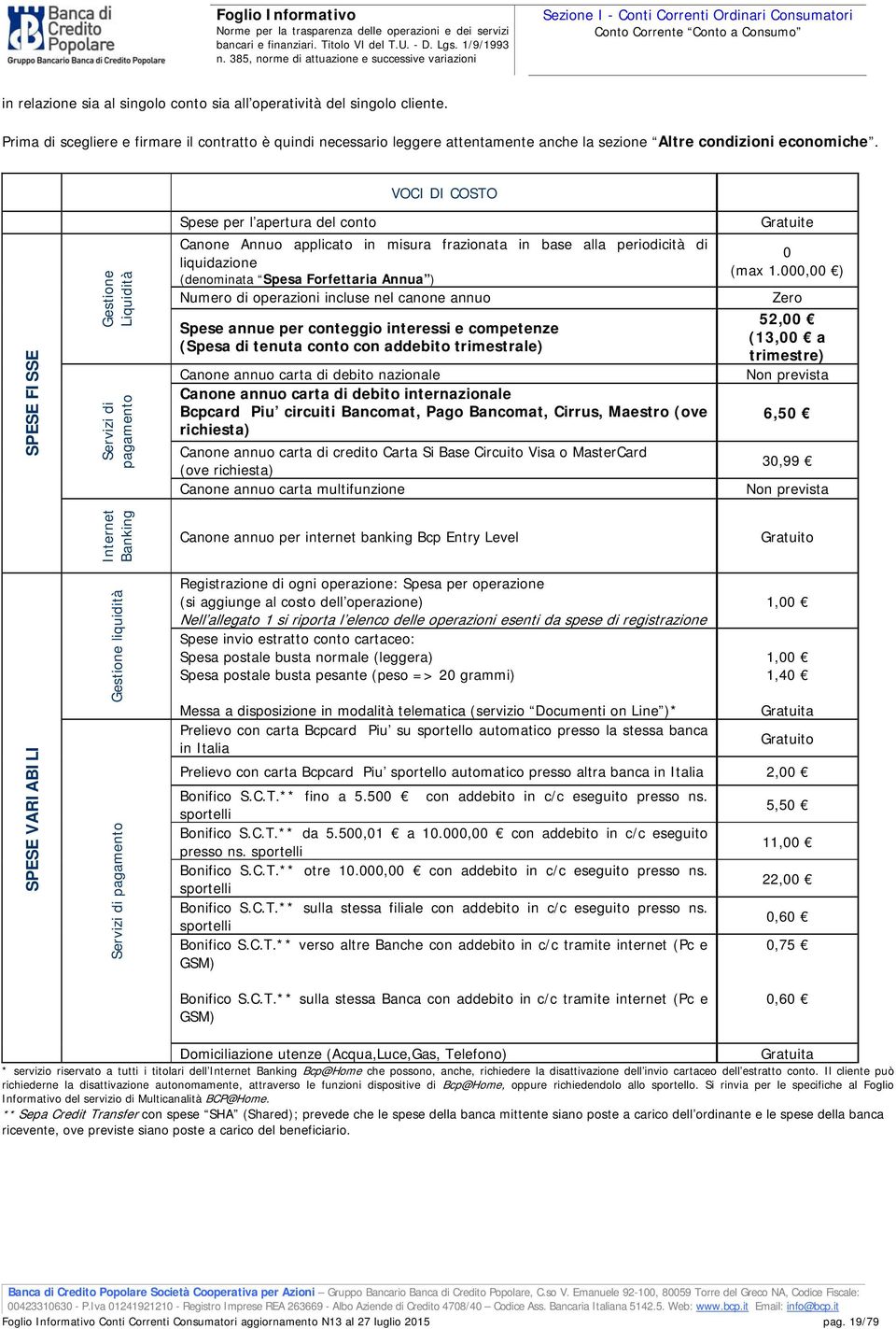 VOCI DI COSTO SPESE FISSE Gestione Liquidità Servizi di pagamento Spese per l apertura del conto Canone Annuo applicato in misura frazionata in base alla periodicità di liquidazione (denominata Spesa