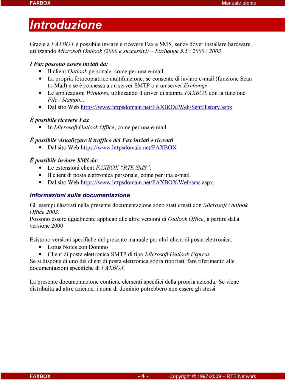 La propria fotocopiatrice multifunzione, se consente di inviare e-mail (funzione Scan to Mail) e se è connessa a un server SMTP o a un server Exchange.