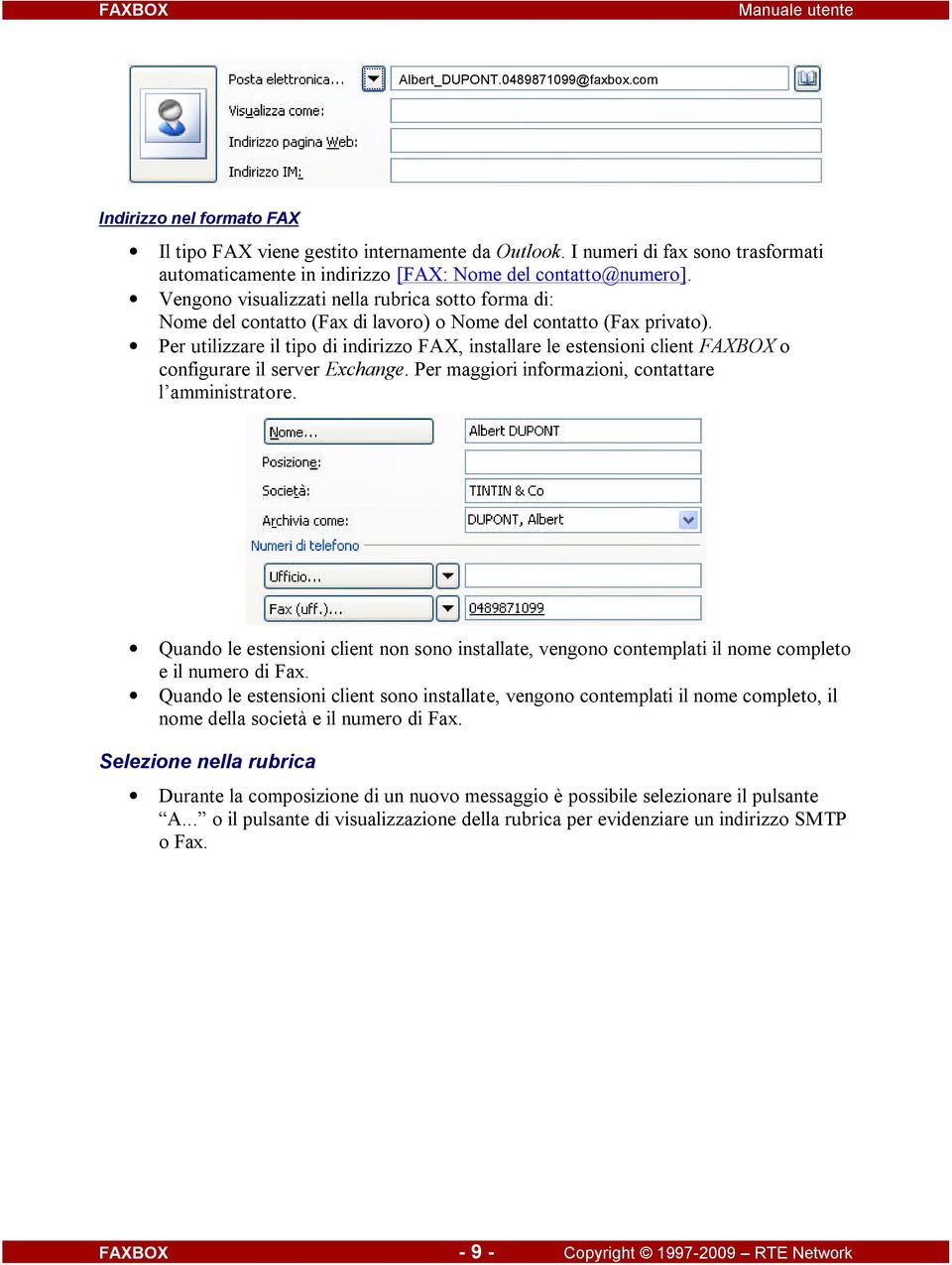 Vengono visualizzati nella rubrica sotto forma di: Nome del contatto (Fax di lavoro) o Nome del contatto (Fax privato).