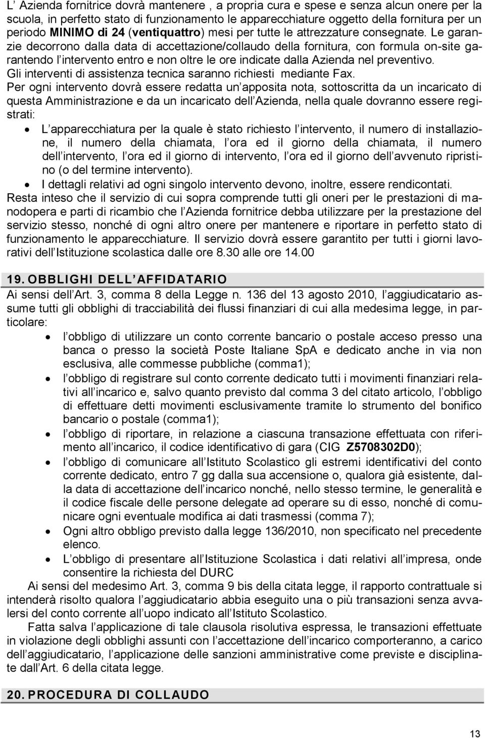 Le garanzie decorrono dalla data di accettazione/collaudo della fornitura, con formula on-site garantendo l intervento entro e non oltre le ore indicate dalla Azienda nel preventivo.