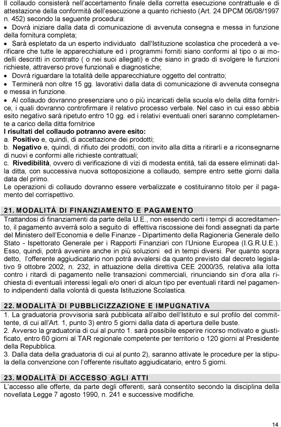 dall'istituzione scolastica che procederà a verificare che tutte le apparecchiature ed i programmi forniti siano conformi al tipo o ai modelli descritti in contratto ( o nei suoi allegati) e che