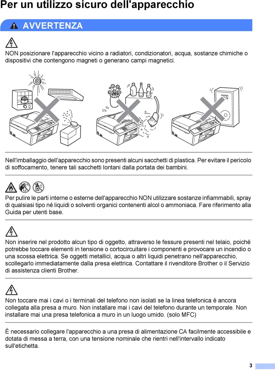 Per pulire le parti interne o esterne dell'apparecchio NON utilizzare sostanze infiammabili, spray di qualsiasi tipo né liquidi o solventi organici contenenti alcol o ammoniaca.