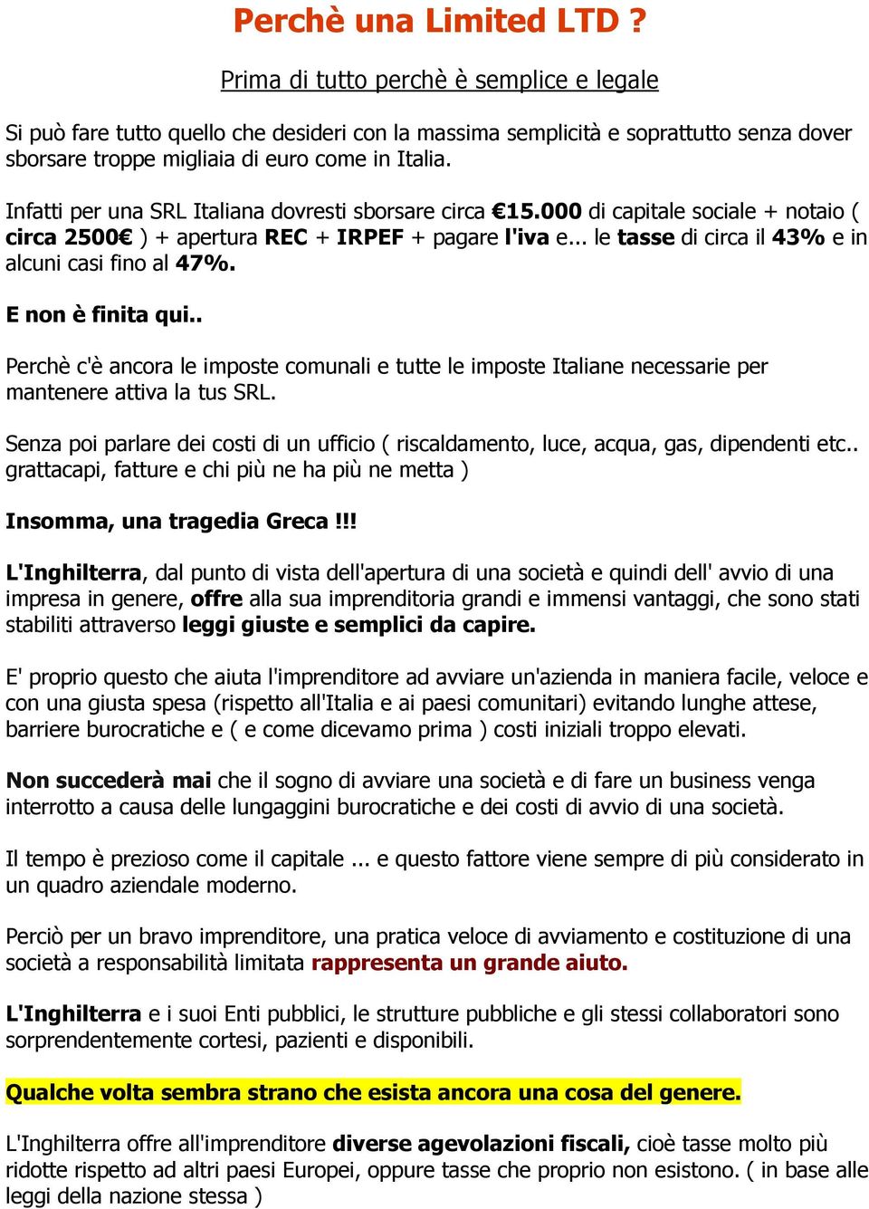 Infatti per una SRL Italiana dovresti sborsare circa 15.000 di capitale sociale + notaio ( circa 2500 ) + apertura REC + IRPEF + pagare l'iva e... le tasse di circa il 43% e in alcuni casi fino al 47%.