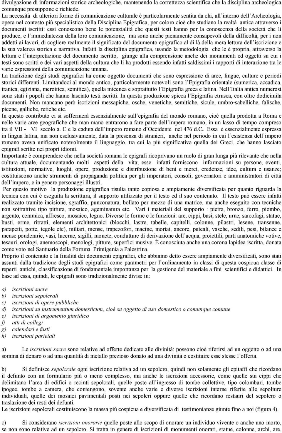 cioè che studiano la realtà antica attraverso i documenti iscritti: essi conoscono bene le potenzialità che questi testi hanno per la conoscenza della società che li produce, e l immediatezza della