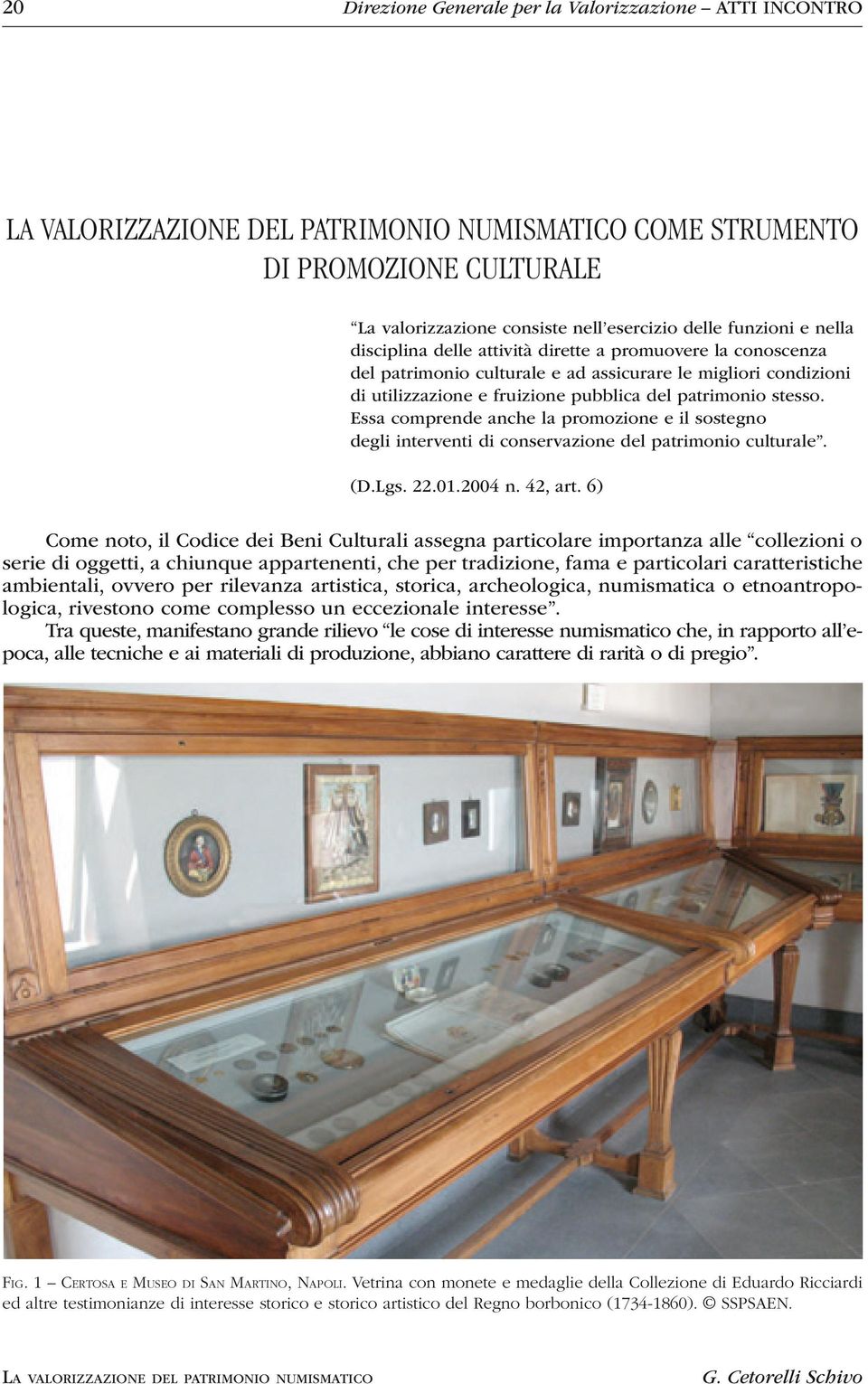 Essa comprende anche la promozione e il sostegno degli interventi di conservazione del patrimonio culturale. (D.Lgs. 22.01.2004 n. 42, art.