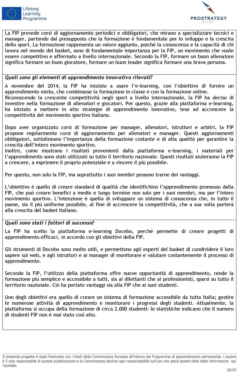 La formazione rappresenta un valore aggiunto, poiché la conoscenza e la capacità di chi lavora nel mondo del basket, sono di fondamentale importanza per la FIP, un movimento che vuole essere