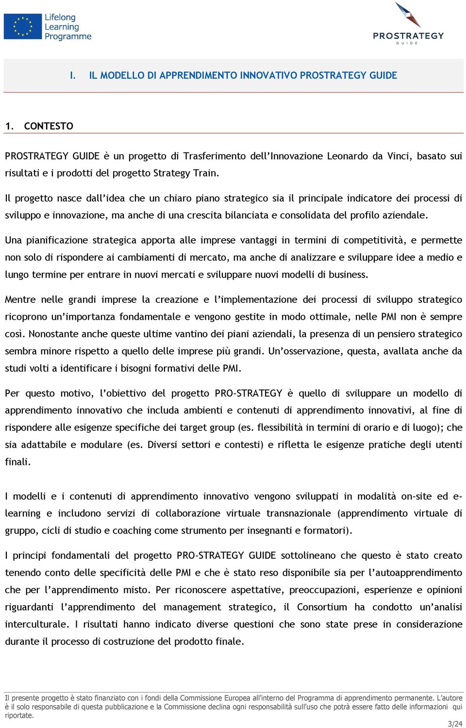 Il progetto nasce dall idea che un chiaro piano strategico sia il principale indicatore dei processi di sviluppo e innovazione, ma anche di una crescita bilanciata e consolidata del profilo aziendale.