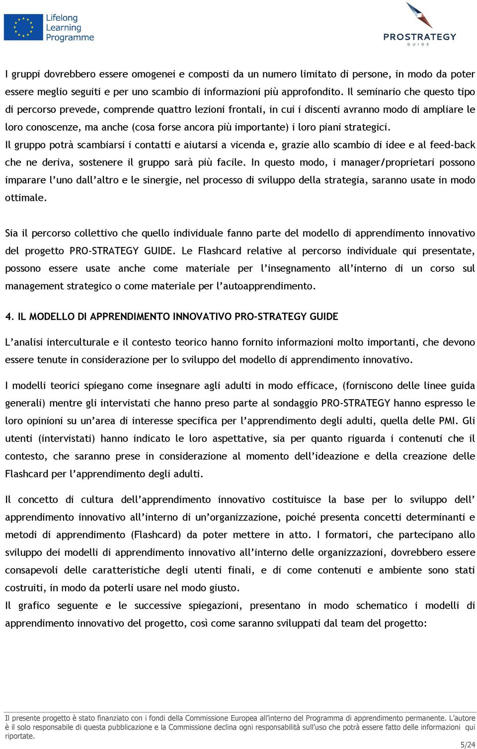 piani strategici. Il gruppo potrà scambiarsi i contatti e aiutarsi a vicenda e, grazie allo scambio di idee e al feed-back che ne deriva, sostenere il gruppo sarà più facile.