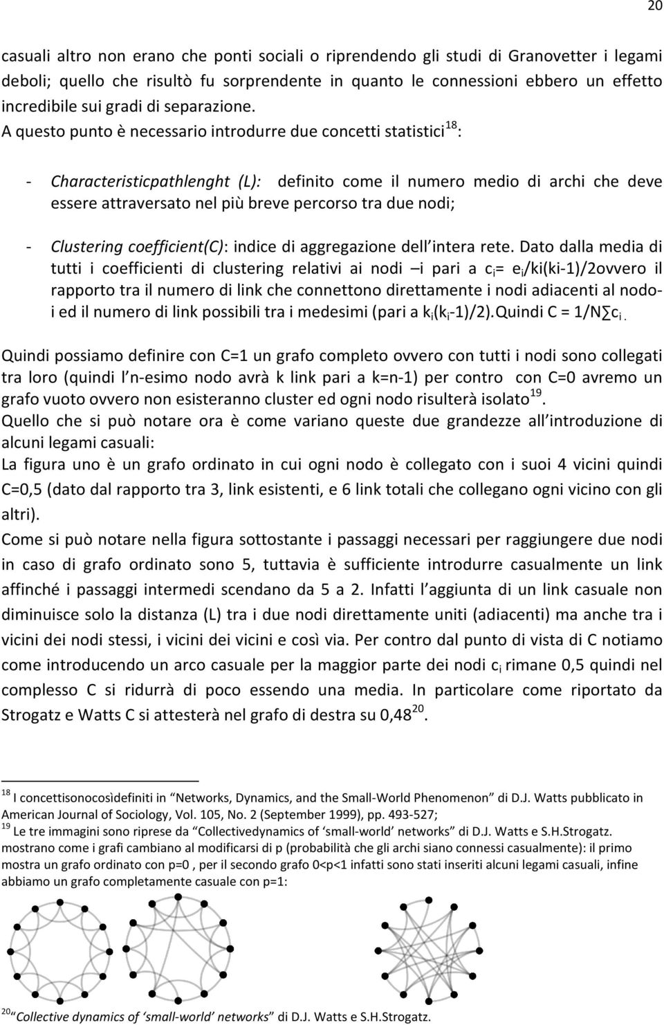 A questo punto è necessario introdurre due concetti statistici 18 : - Characteristicpathlenght (L): definito come il numero medio di archi che deve essere attraversato nel più breve percorso tra due