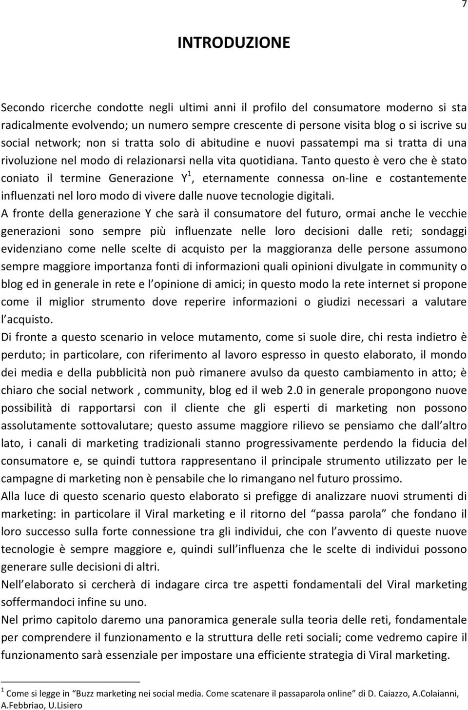 Tanto questo è vero che è stato coniato il termine Generazione Y 1, eternamente connessa on-line e costantemente influenzati nel loro modo di vivere dalle nuove tecnologie digitali.