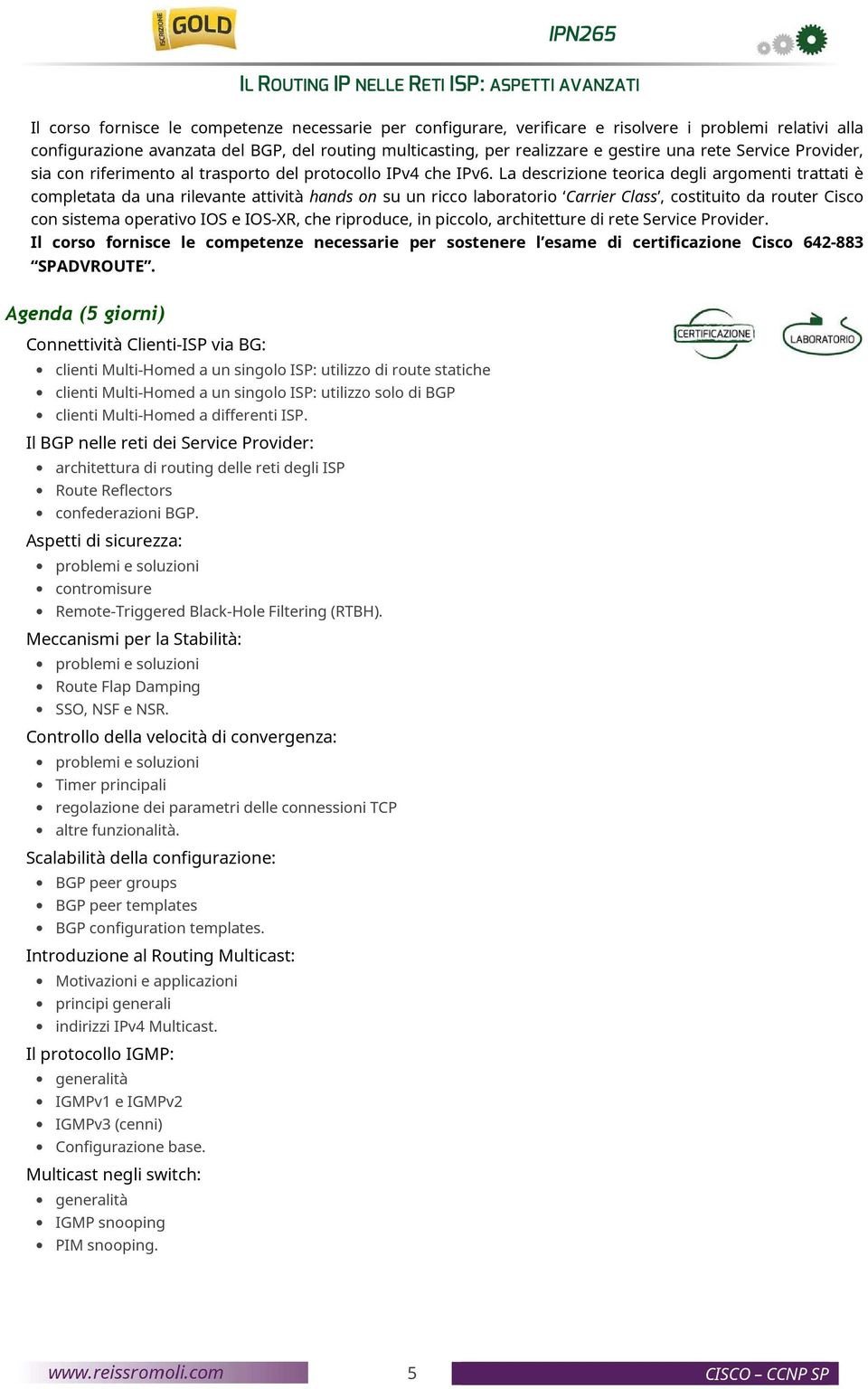 La descrizione teorica degli argomenti trattati è completata da una rilevante attività hands on su un ricco laboratorio Carrier Class, costituito da router Cisco con sistema operativo IOS e IOS-XR,