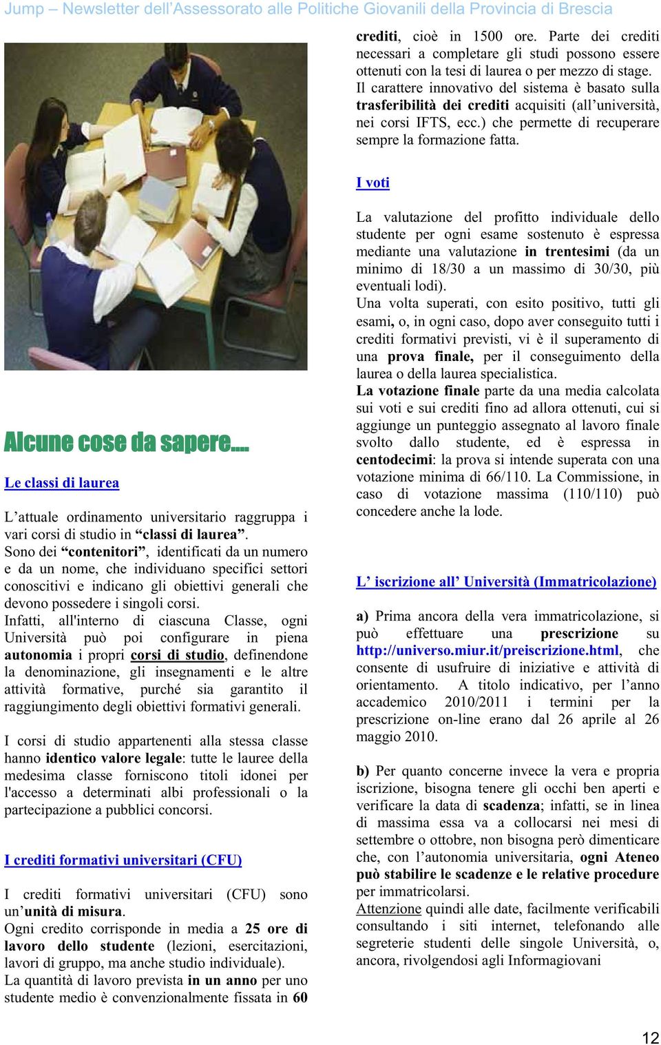 I voti Alcune cose da sapere. Le classi di laurea L attuale ordinamento universitario raggruppa i vari corsi di studio in classi di laurea.