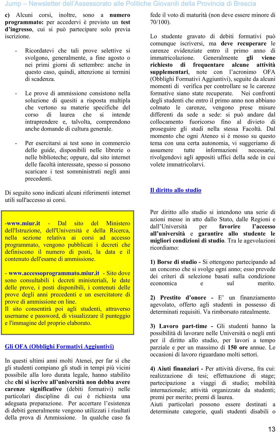 - Le prove di ammissione consistono nella soluzione di quesiti a risposta multipla che vertono su materie specifiche del corso di laurea che si intende intraprendere e, talvolta, comprendono anche