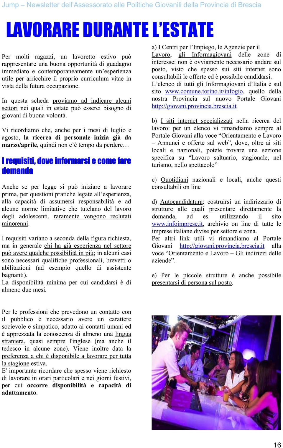 Vi ricordiamo che, anche per i mesi di luglio e agosto, la ricerca di personale inizia già da marzo/aprile, quindi non c è tempo da perdere I requisiti, dove informarsi e come fare domanda Anche se