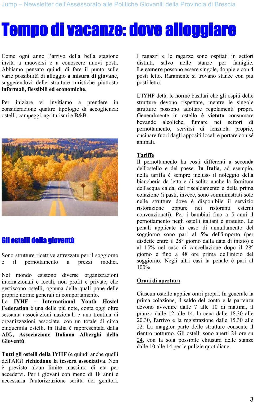 Per iniziare vi invitiamo a prendere in considerazione quattro tipologie di accoglienza: ostelli, campeggi, agriturismi e B&B.