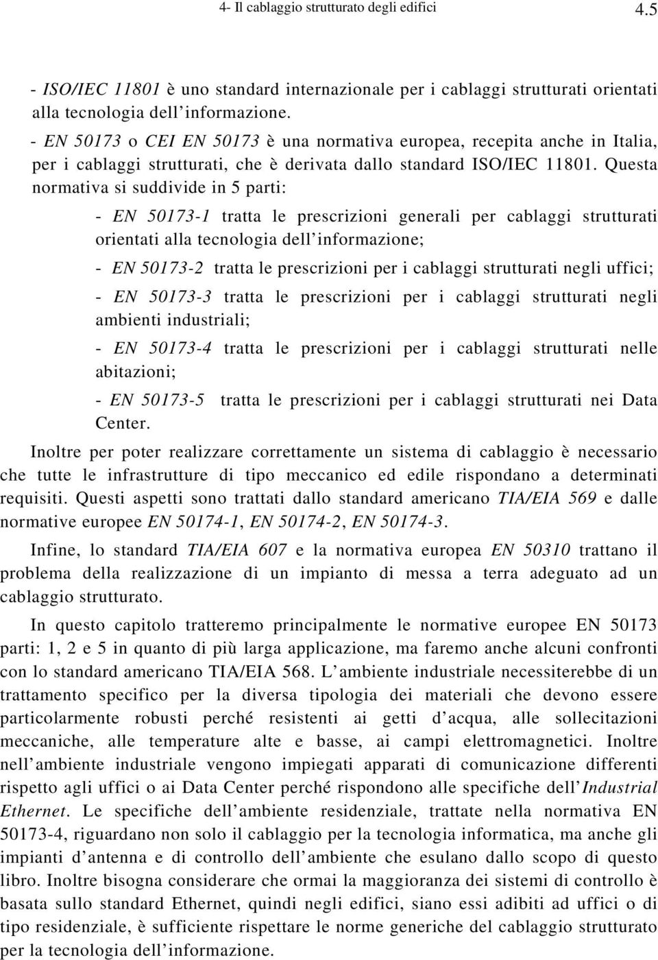 Questa normativa si suddivide in 5 parti: - EN 50173-1 tratta le prescrizioni generali per cablaggi strutturati orientati alla tecnologia dell informazione; - EN 50173-2 tratta le prescrizioni per i