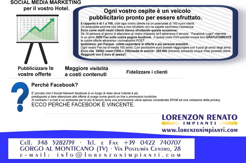 Ecco come molti nostri clienti stanno sfruttando questa occasione: Se 10 persone al giorno si allacciano al vostro impianto wi-fi attraverso il servizio Facebook Login otterrete in un anno 3650 Fan