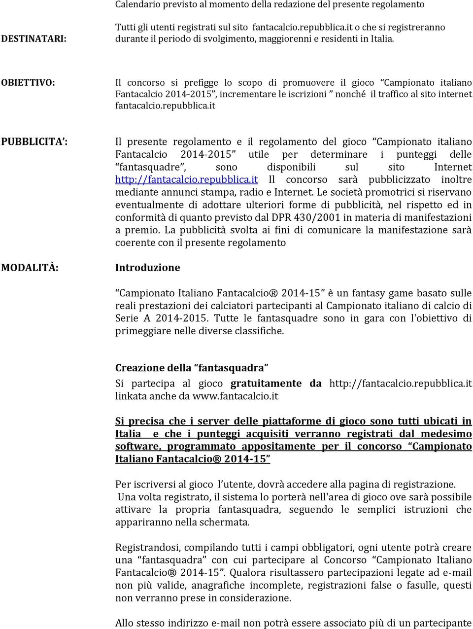 OBIETTIVO: Il concorso si prefigge lo scopo di promuovere il gioco Campionato italiano Fantacalcio 2014-2015, incrementare le iscrizioni nonché il traffico al sito internet fantacalcio.repubblica.