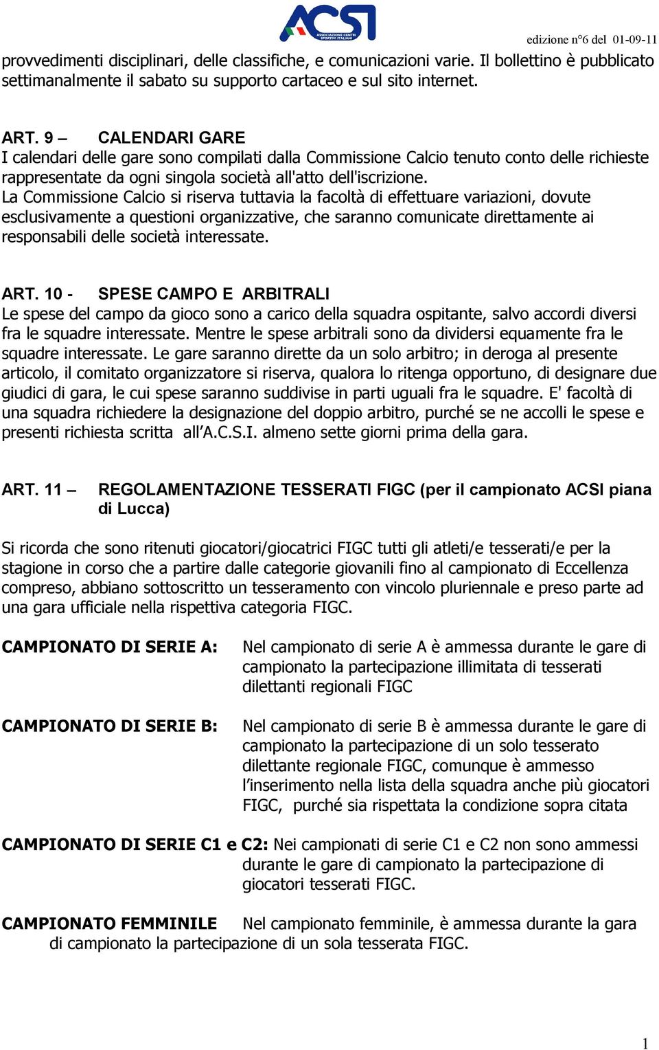 La Commissione Calcio si riserva tuttavia la facoltà di effettuare variazioni, dovute esclusivamente a questioni organizzative, che saranno comunicate direttamente ai responsabili delle società