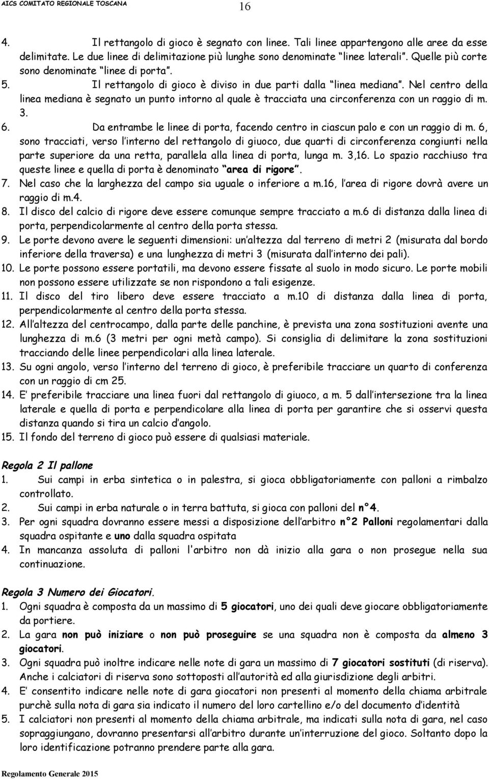 Nel centro della linea mediana è segnato un punto intorno al quale è tracciata una circonferenza con un raggio di m. 3. 6.