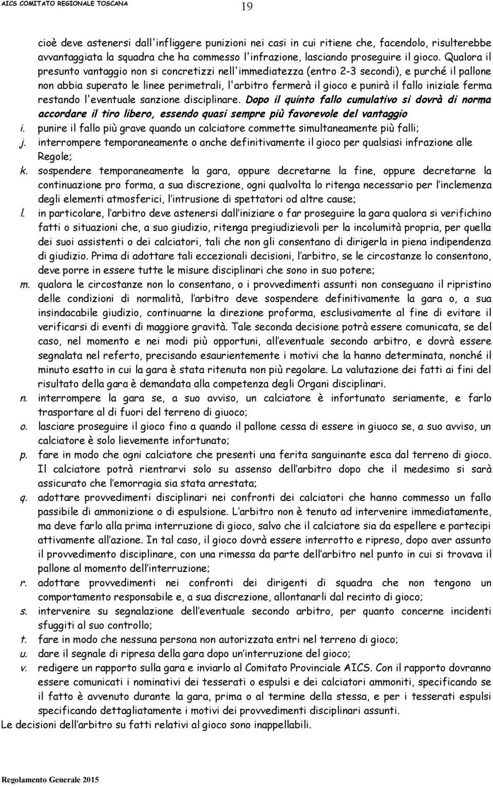 iniziale ferma restando l'eventuale sanzione disciplinare. Dopo il quinto fallo cumulativo si dovrà di norma accordare il tiro libero, essendo quasi sempre più favorevole del vantaggio i.