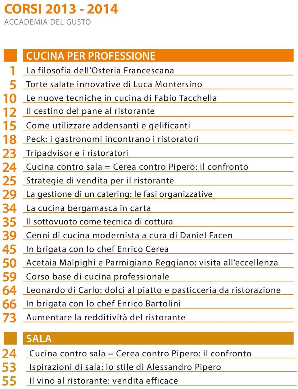 Pipero: il confronto 25 Strategie di vendita per il ristorante 29 La gestione di un catering: le fasi organizzative 34 La cucina bergamasca in carta 35 Il sottovuoto come tecnica di cottura 39 Cenni