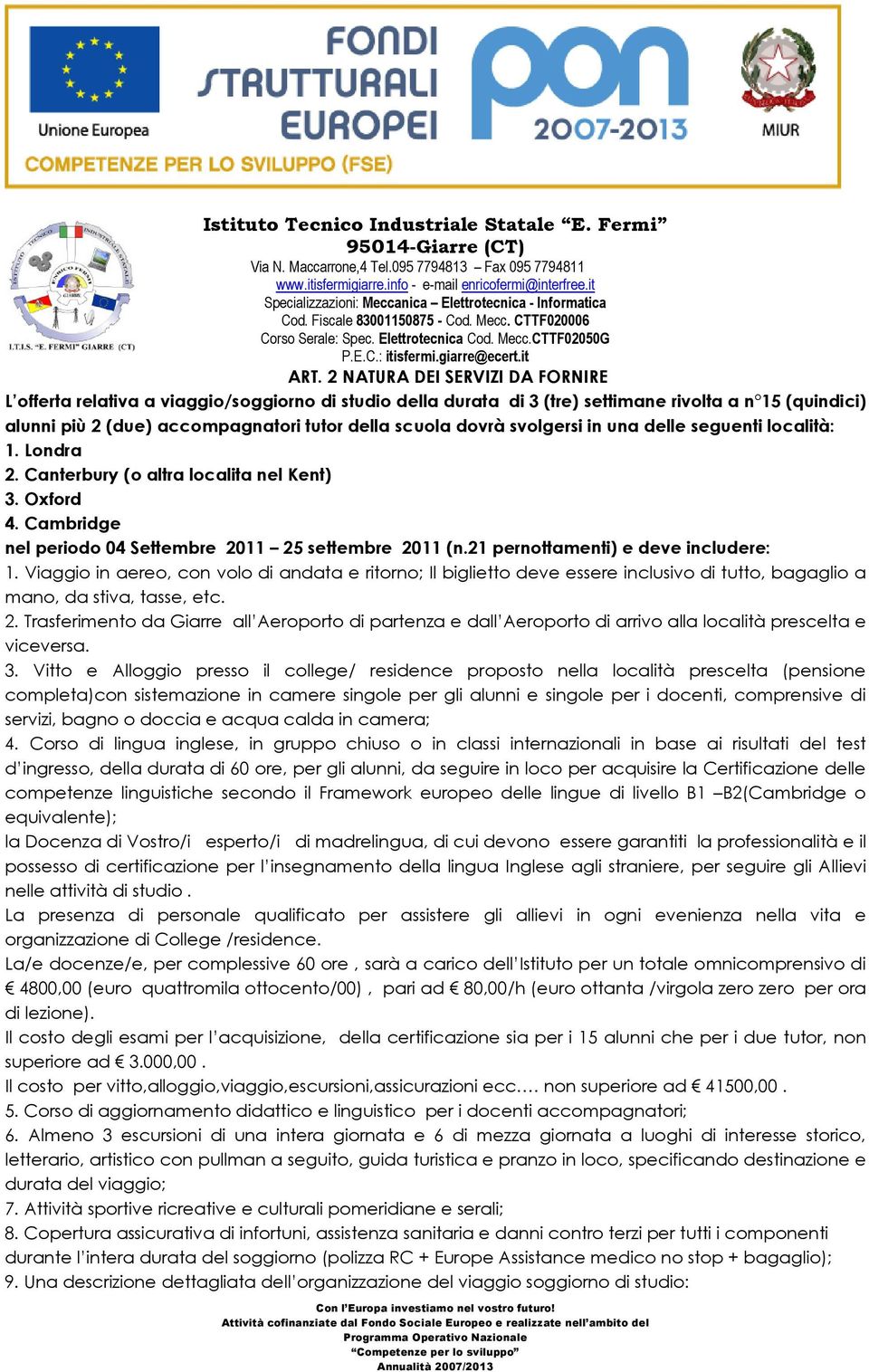 21 pernottamenti) e deve includere: 1. Viaggio in aereo, con volo di andata e ritorno; Il biglietto deve essere inclusivo di tutto, bagaglio a mano, da stiva, tasse, etc. 2.