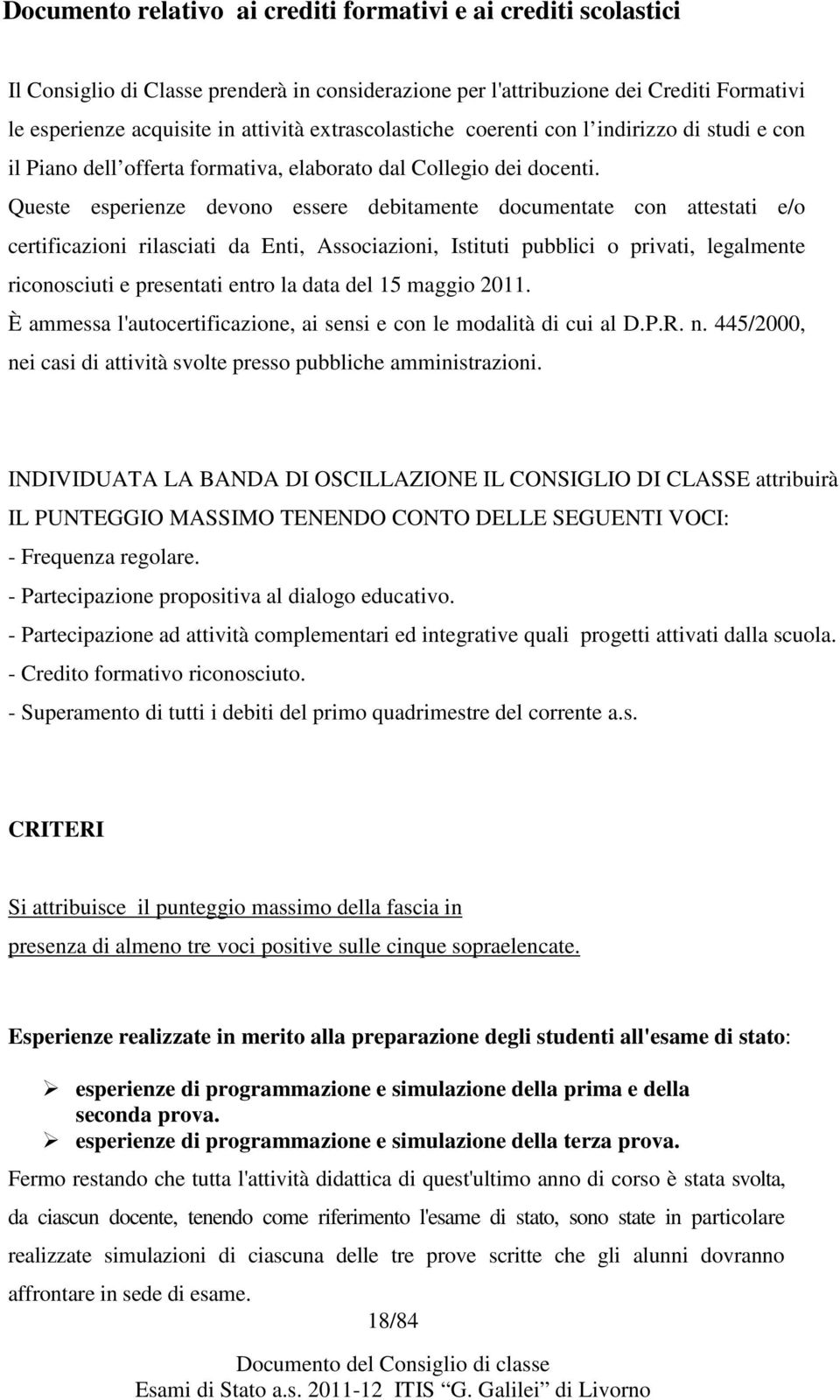 Queste esperienze devono essere debitamente documentate con attestati e/o certificazioni rilasciati da Enti, Associazioni, Istituti pubblici o privati, legalmente riconosciuti e presentati entro la