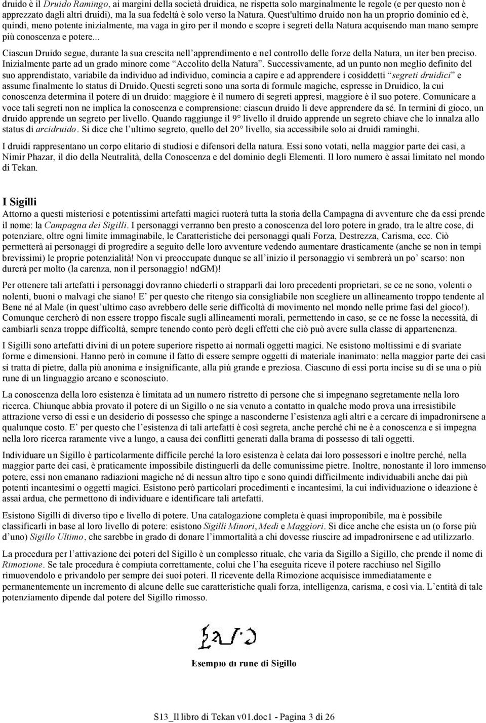 .. Ciascun Druido segue, durante la sua crescita nell apprendimento e nel controllo delle forze della Natura, un iter ben preciso. Inizialmente parte ad un grado minore come Accolito della Natura.