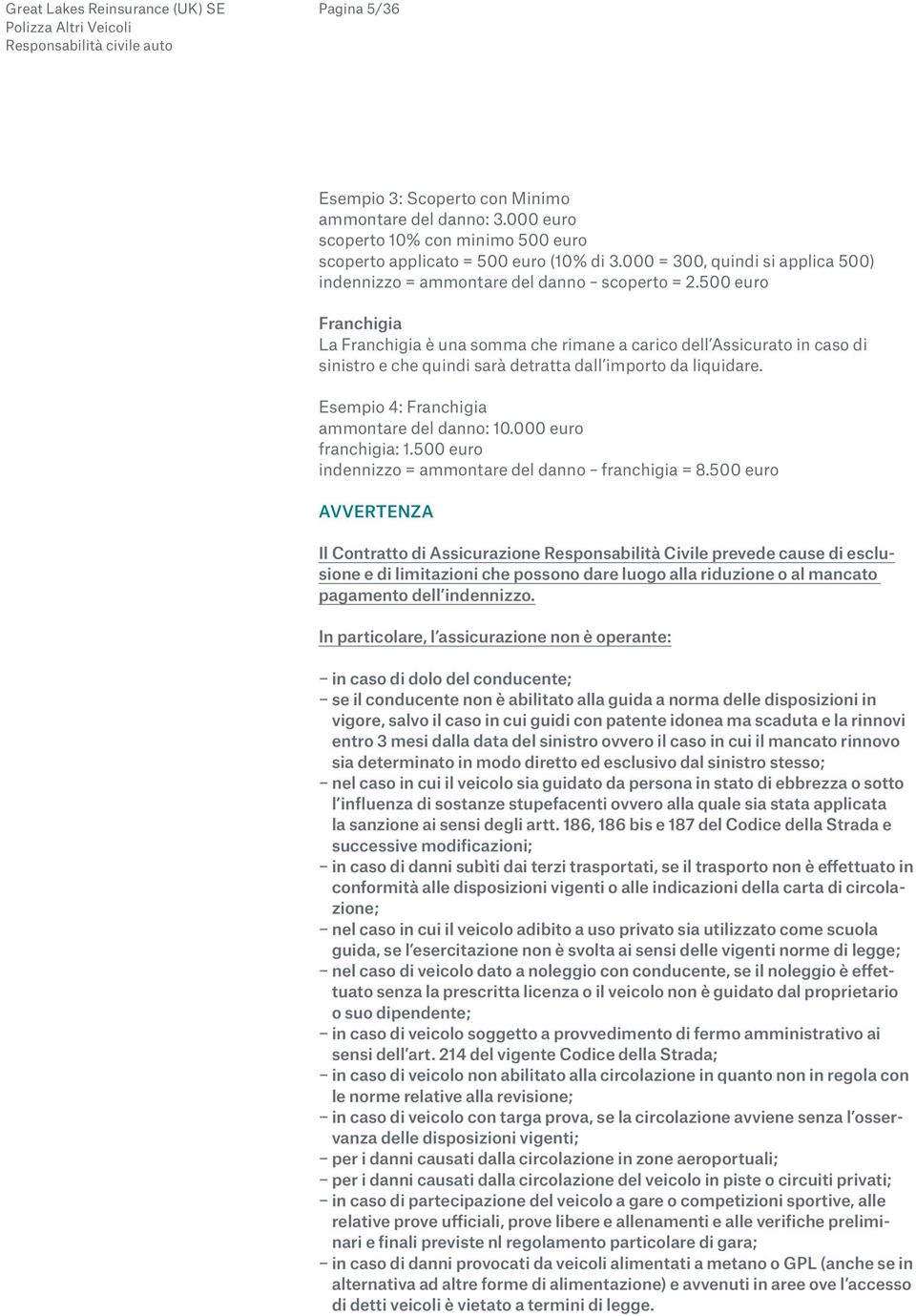 500 euro Franchigia La Franchigia è una somma che rimane a carico dell Assicurato in caso di sinistro e che quindi sarà detratta dall importo da liquidare.