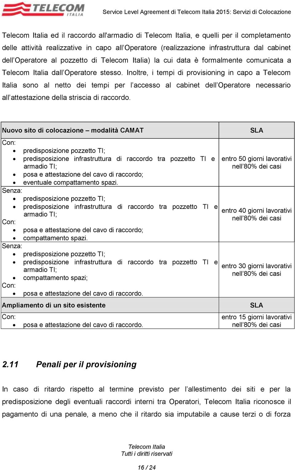 Inoltre, i tempi di provisioning in capo a Telecom Italia sono al netto dei tempi per l accesso al cabinet dell Operatore necessario all attestazione della striscia di raccordo.