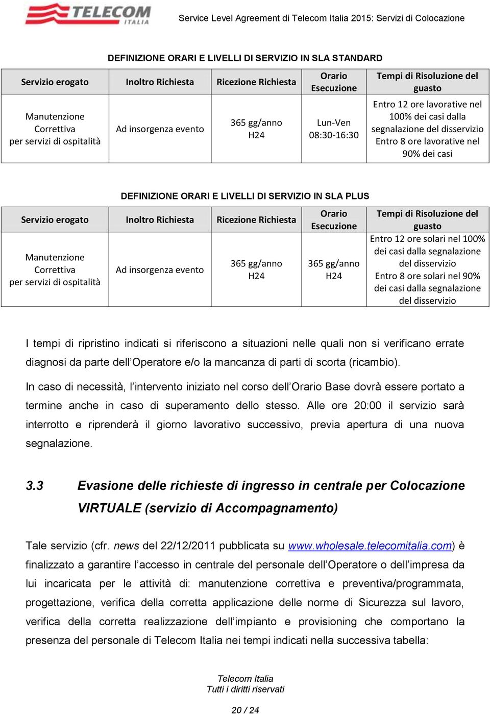 Entro 8 ore lavorative nel 90% dei casi DEFINIZIONE ORARI E LIVELLI DI SERVIZIO IN PLUS Servizio erogato Inoltro Richiesta Ricezione Richiesta Manutenzione Correttiva per servizi di ospitalità Ad