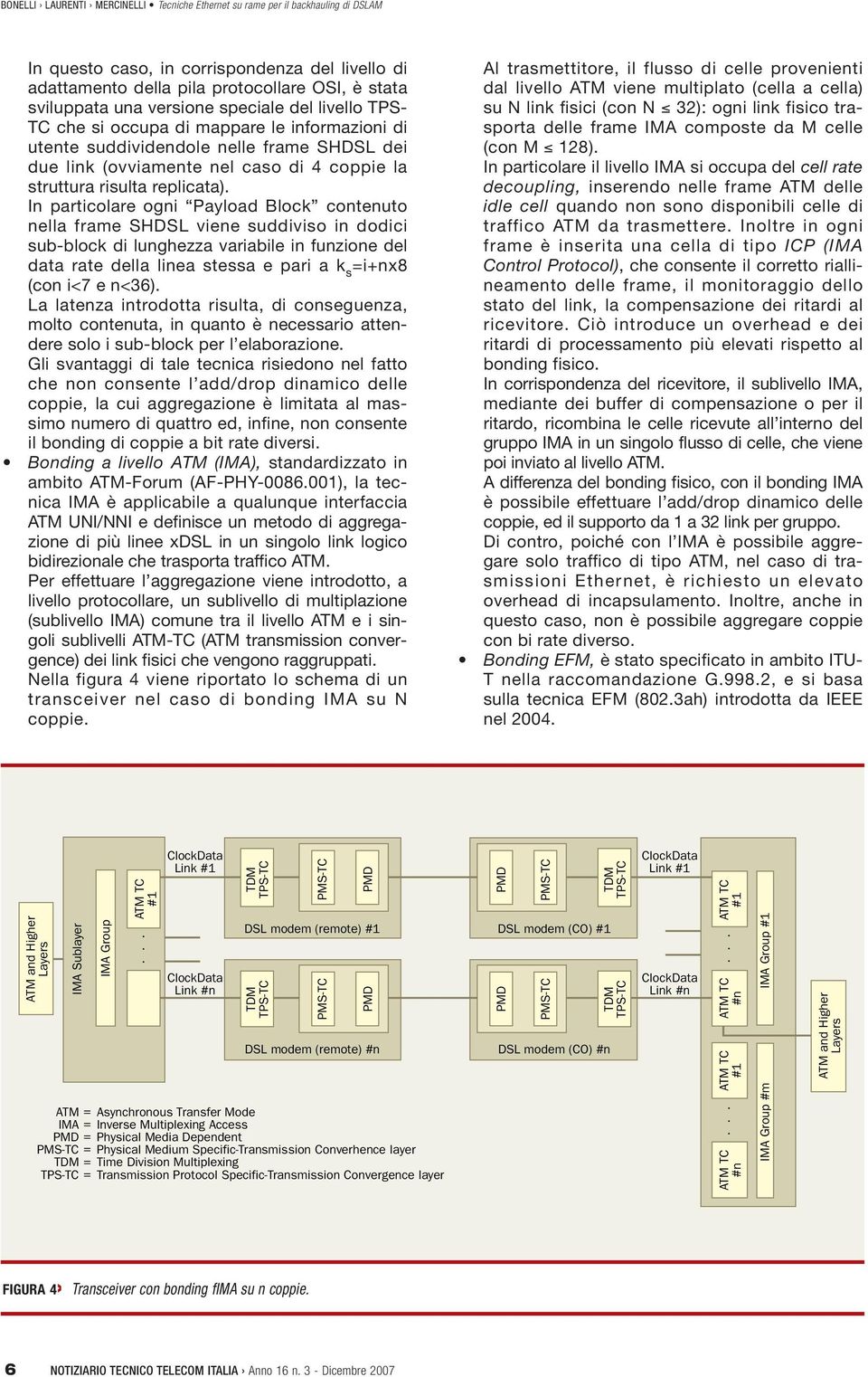 dodici sub-block di lunghezza variabile in funzione del data rate della linea stessa e pari a k s i+nx8 (con i<7 e n<36) La latenza introdotta risulta, di conseguenza, molto contenuta, in quanto è