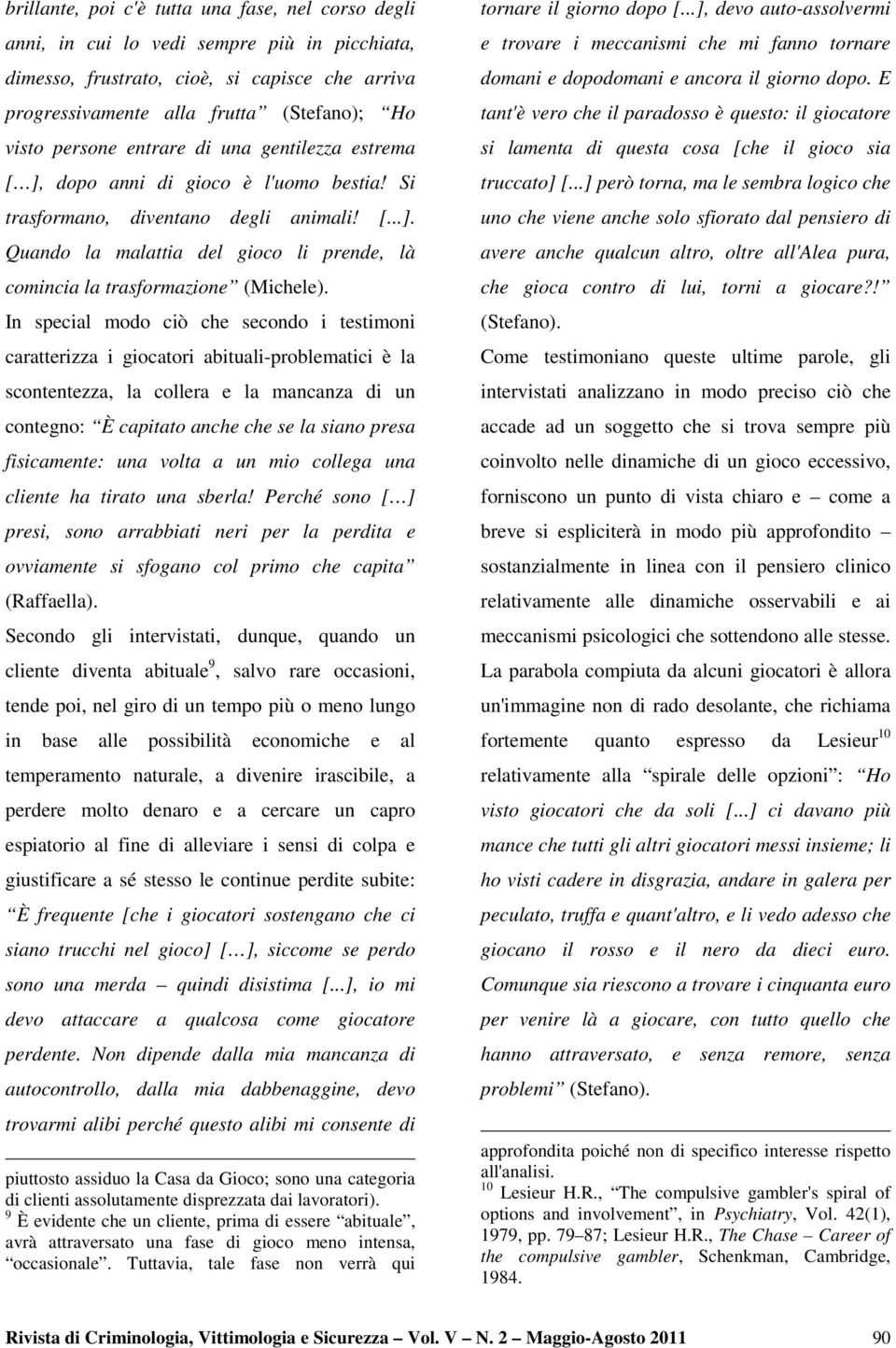 In special modo ciò che secondo i testimoni caratterizza i giocatori abituali-problematici è la scontentezza, la collera e la mancanza di un contegno: È capitato anche che se la siano presa