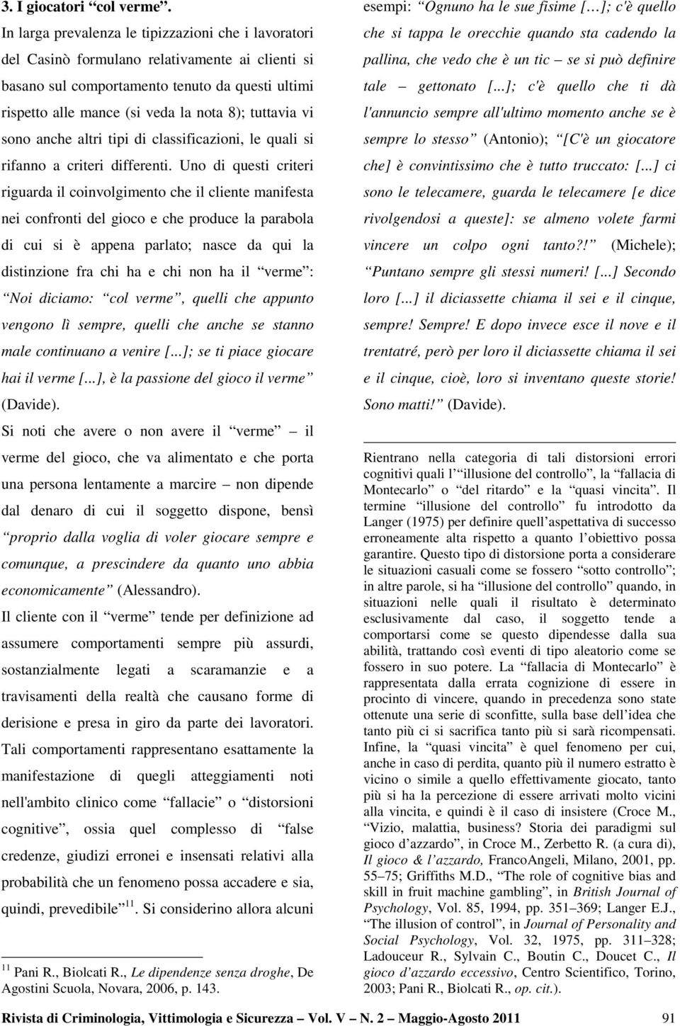 tuttavia vi sono anche altri tipi di classificazioni, le quali si rifanno a criteri differenti.