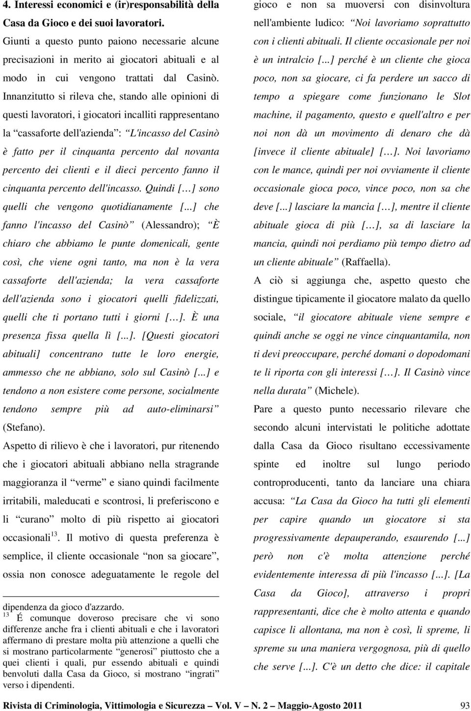 Innanzitutto si rileva che, stando alle opinioni di questi lavoratori, i giocatori incalliti rappresentano la cassaforte dell'azienda : L'incasso del Casinò è fatto per il cinquanta percento dal