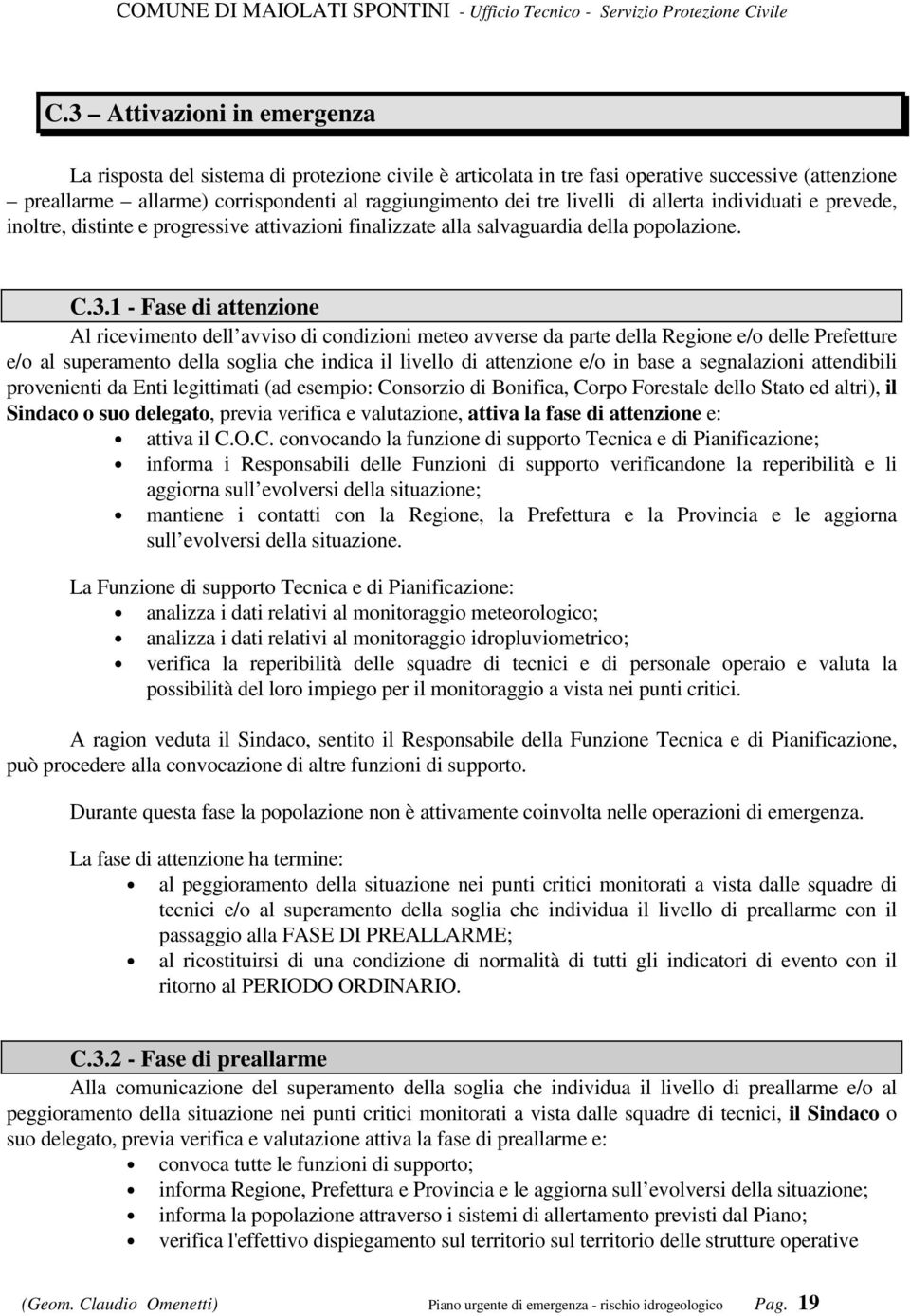 1 - Fase di attenzione Al ricevimento dell avviso di condizioni meteo avverse da parte della Regione e/o delle Prefetture e/o al superamento della soglia che indica il livello di attenzione e/o in