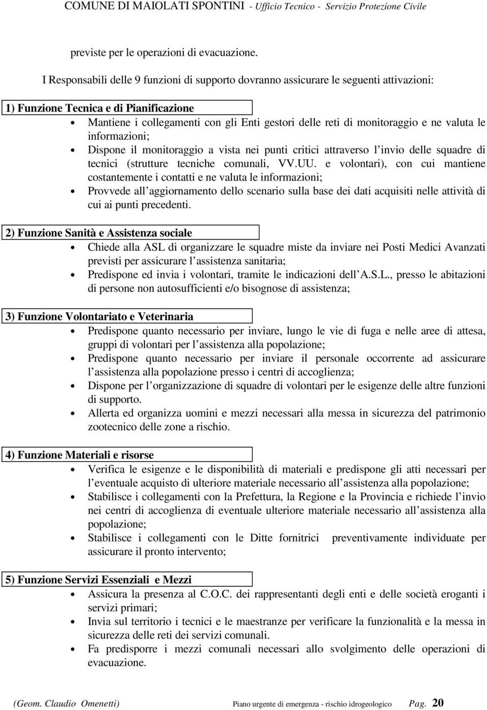 monitoraggio e ne valuta le informazioni; Dispone il monitoraggio a vista nei punti critici attraverso l invio delle squadre di tecnici (strutture tecniche comunali, VV.UU.