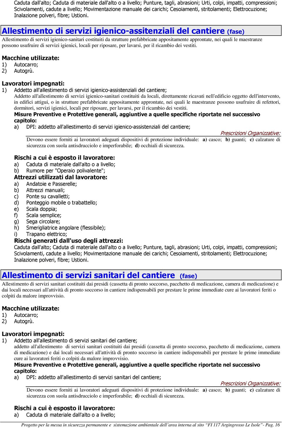 Allestimento di servizi igienico-assitenziali del cantiere (fase) Allestimento di servizi igienico-sanitari costituiti da strutture prefabbricate appositamente approntate, nei quali le maestranze