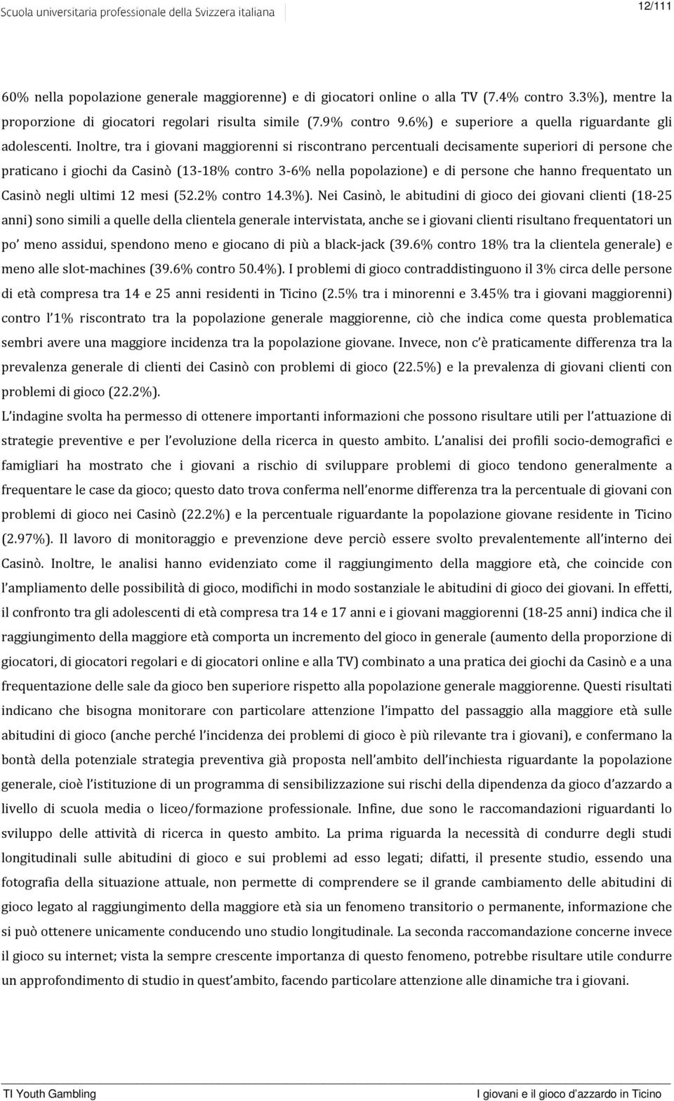 Inoltre, tra i giovani maggiorenni si riscontrano percentuali decisamente superiori di persone che praticano i giochi da Casinò (13-18% contro 3-6% nella popolazione) e di persone che hanno