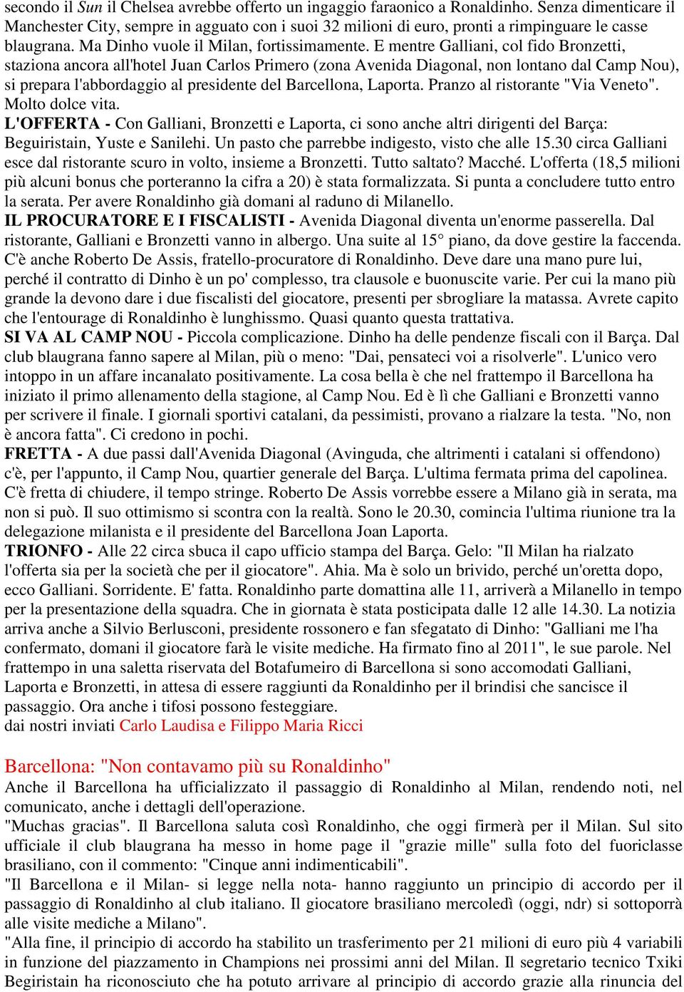 E mentre Galliani, col fido Bronzetti, staziona ancora all'hotel Juan Carlos Primero (zona Avenida Diagonal, non lontano dal Camp Nou), si prepara l'abbordaggio al presidente del Barcellona, Laporta.