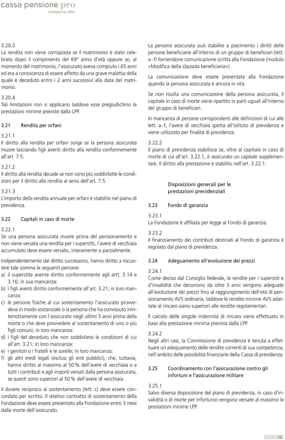 4 Tali limitazioni non si applicano laddove esse pregiudichino le prestazioni minime previste dalla LPP. 3.21 