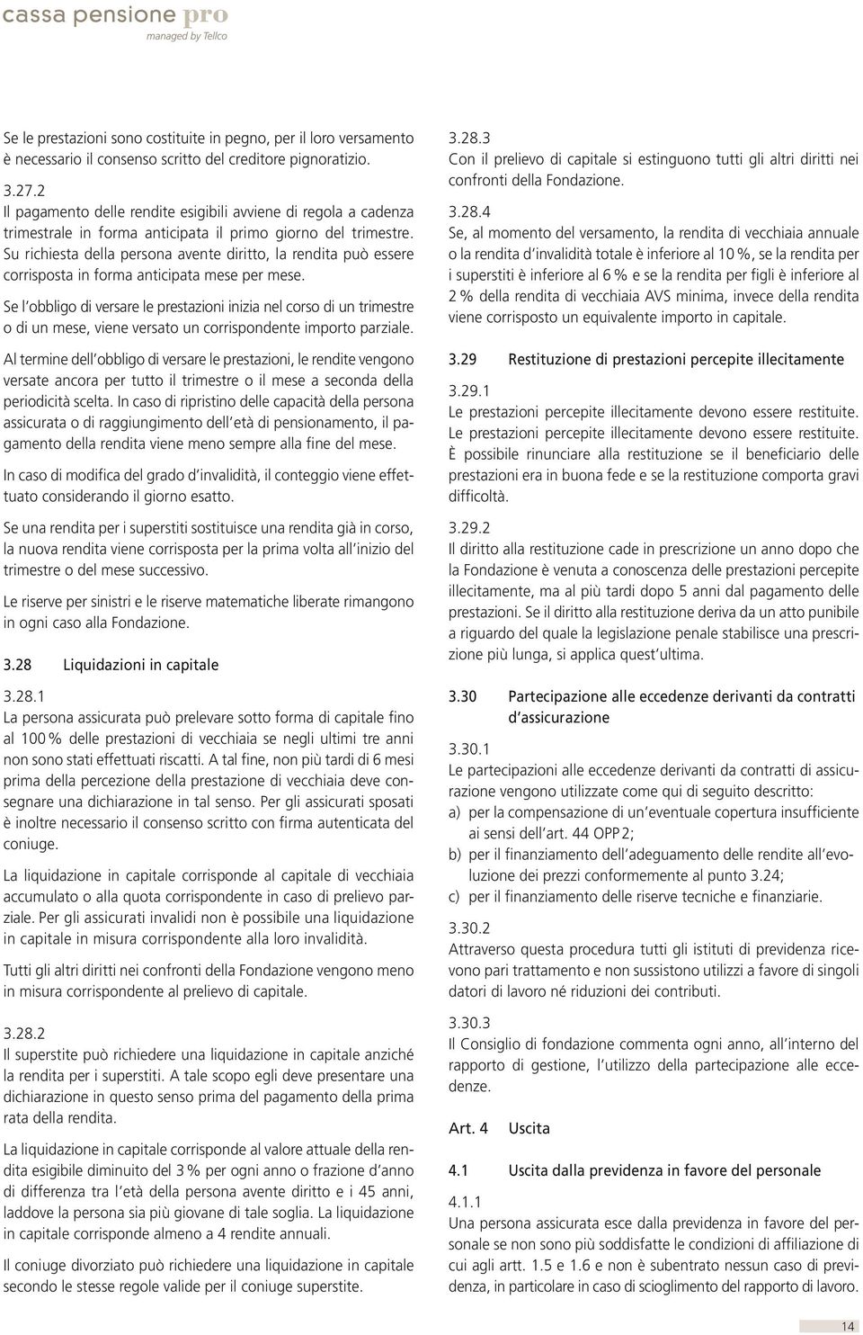 Su richiesta della persona avente diritto, la rendita può essere corrisposta in forma anticipata mese per mese.